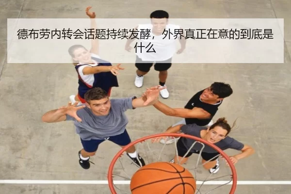 德布劳内转会话题持续发酵，外界真正在意的到底是什么