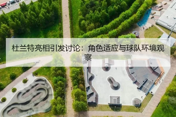 杜兰特亮相引发讨论：角色适应与球队环境观察